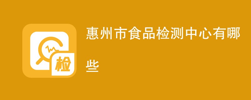 惠州市食品检测中心有哪些