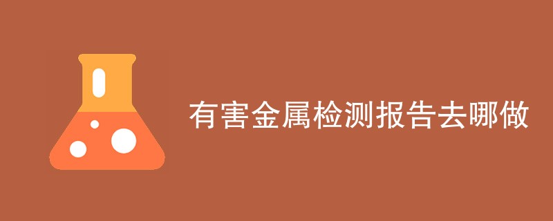 有害金属检测报告去哪做