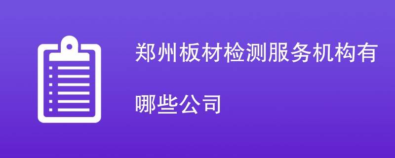 郑州板材检测服务机构有哪些公司