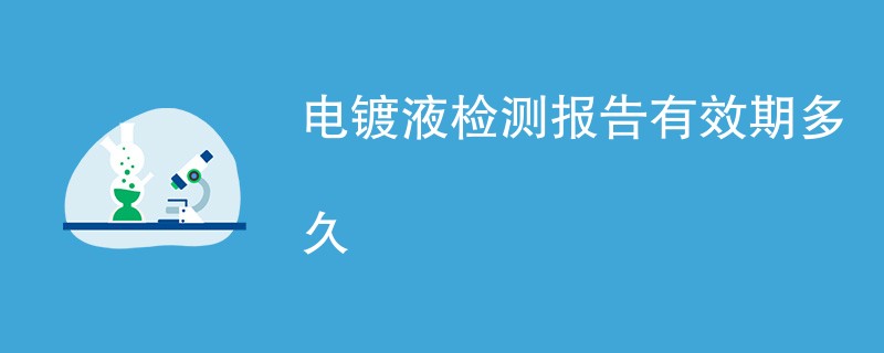 电镀液检测报告有效期多久