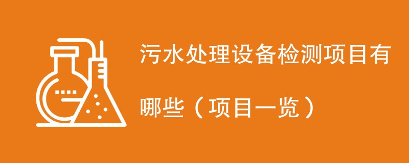 污水处理设备检测项目有哪些（项目一览）