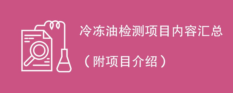 冷冻油检测项目内容汇总（附项目介绍）