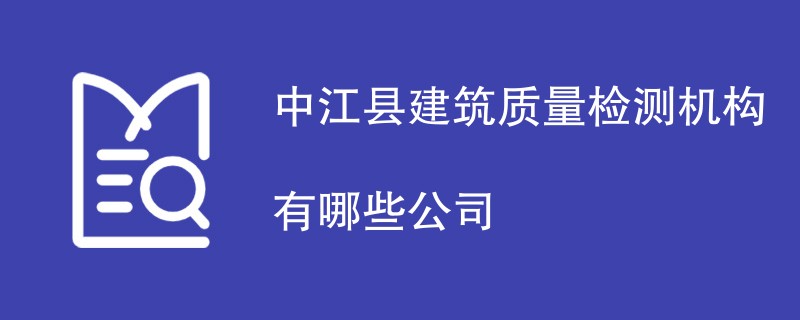 中江县建筑质量检测机构有哪些公司