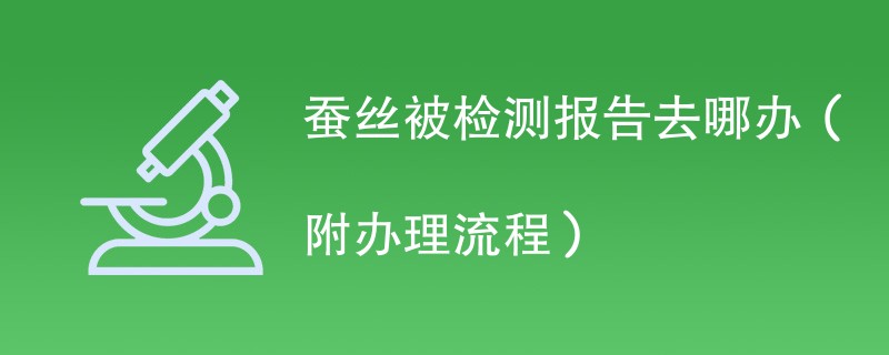 蚕丝被检测报告去哪办（附办理流程）