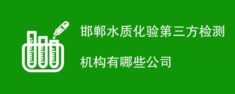 邯郸水质化验第三方检测机构有哪些公司