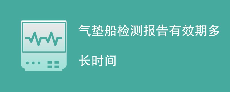 气垫船检测报告有效期多长时间