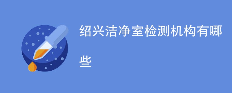 绍兴洁净室检测机构有哪些