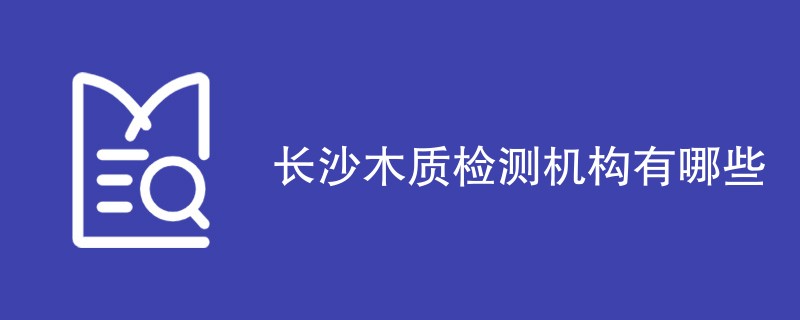 长沙木质检测机构有哪些