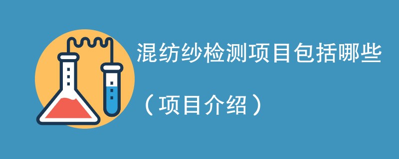 混纺纱检测项目包括哪些（项目介绍）