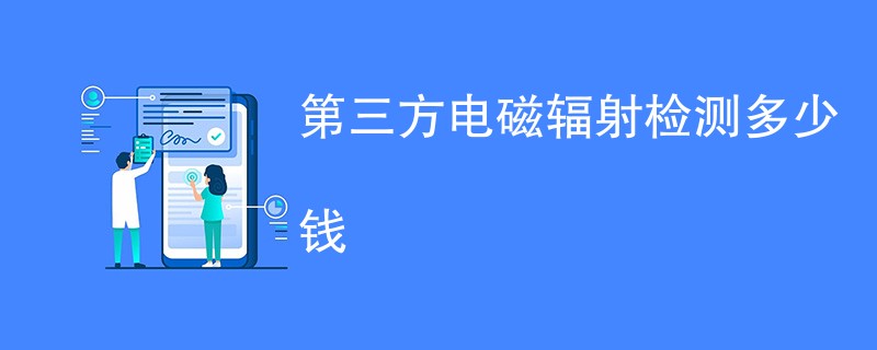 第三方电磁辐射检测多少钱