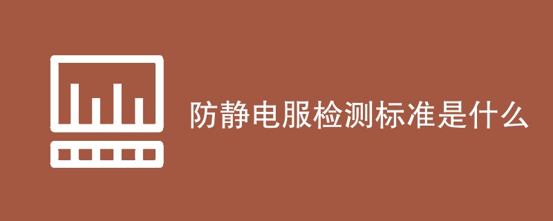 防静电服检测标准是什么（执行标准介绍）