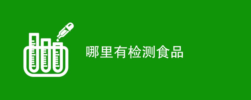 哪里有检测食品（附详细介绍）