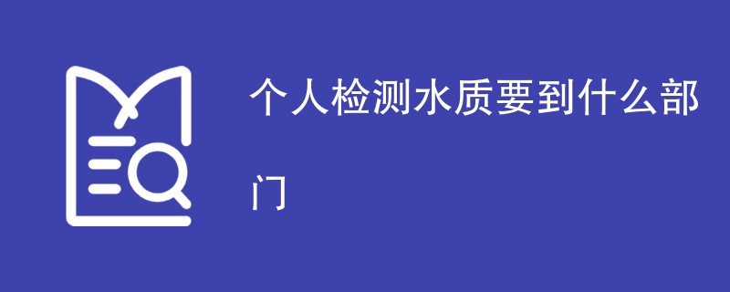 个人检测水质要到什么部门