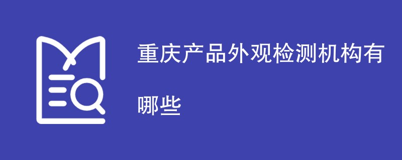 重庆产品外观检测机构有哪些