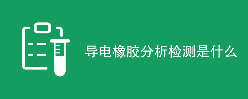 导电橡胶分析检测是什么