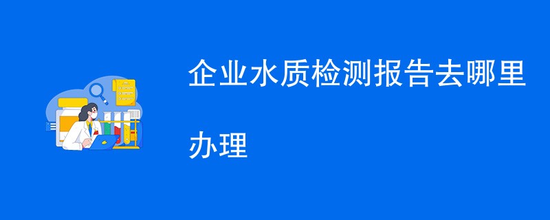 企业水质检测报告去哪里办理