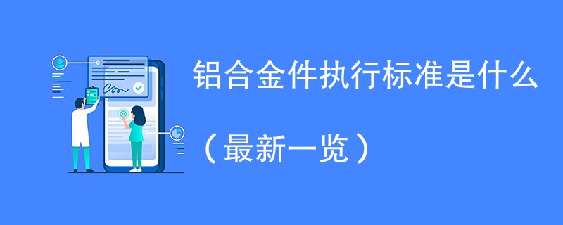 铝合金件执行标准是什么（最新一览）