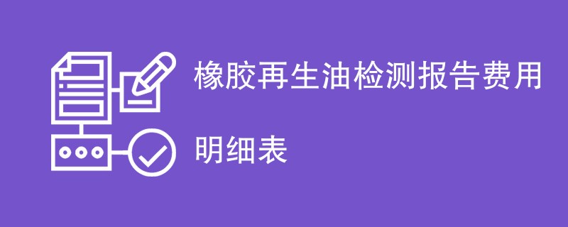 橡胶再生油检测报告费用明细表