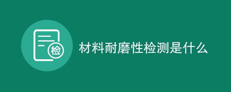 材料耐磨性检测是什么