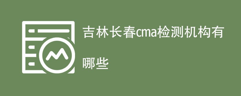 吉林长春cma检测机构有哪些