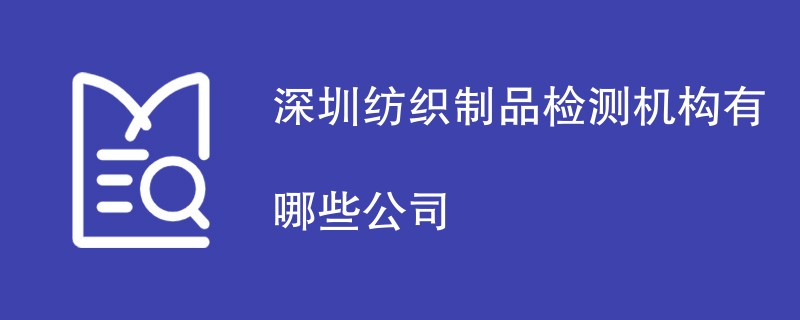 深圳纺织制品检测机构有哪些公司