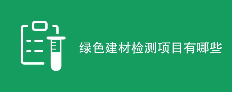 绿色建材检测项目有哪些