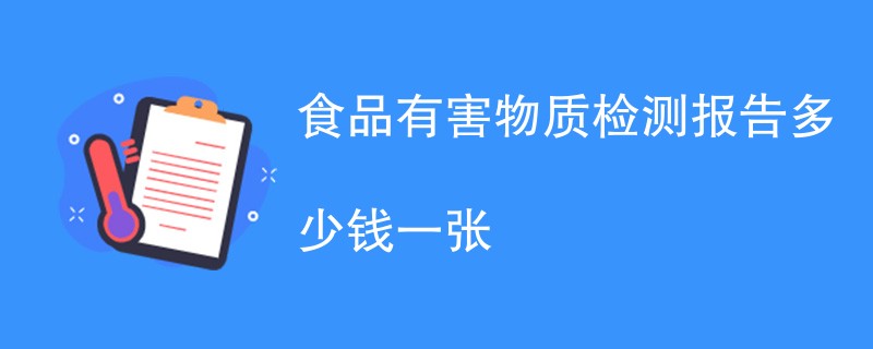 食品有害物质检测报告多少钱一张