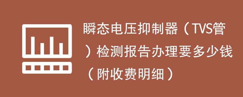 瞬态电压抑制器（TVS管）检测报告办理要多少钱（附收费明细）