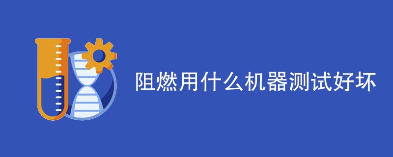 阻燃用什么机器测试好坏