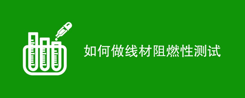 如何做线材阻燃性测试