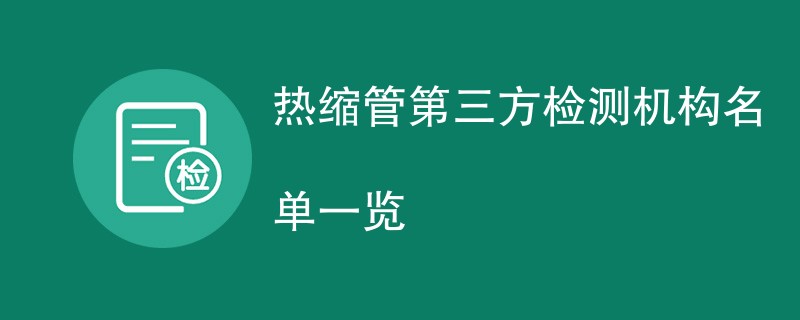 热缩管第三方检测机构名单一览