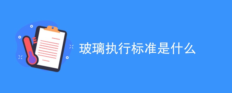 玻璃执行标准是什么（最新标准详解）