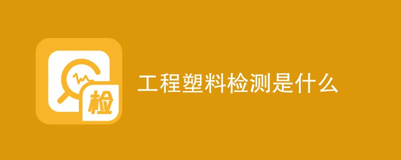 工程塑料检测是什么