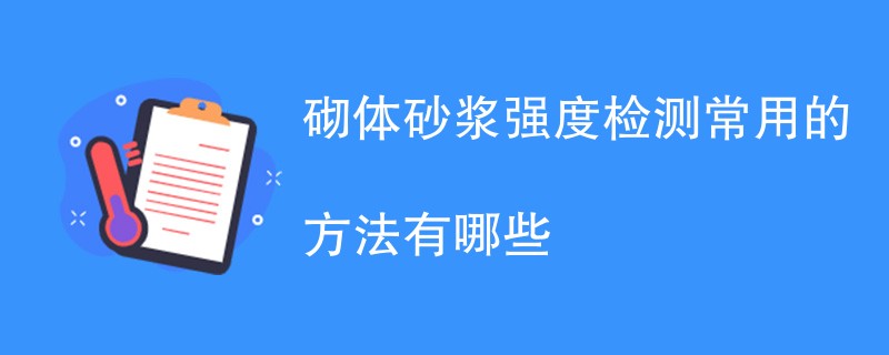 砌体砂浆强度检测常用的方法有哪些