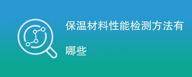 保温材料性能检测方法有哪些