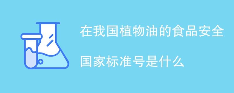 在我国植物油的食品安全国家标准号是什么