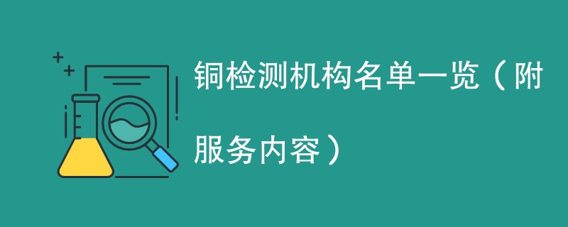 铜检测机构名单一览（附服务内容）