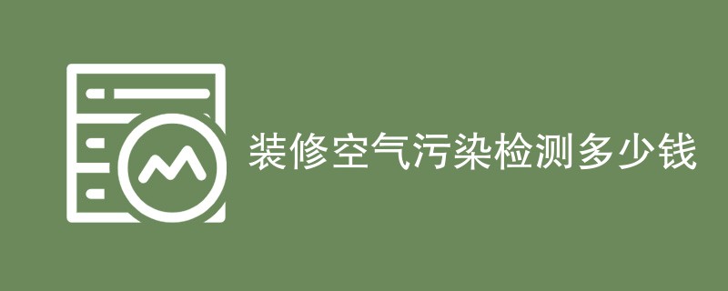 装修空气污染检测多少钱