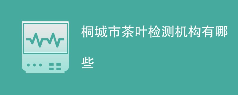 桐城市茶叶检测机构有哪些