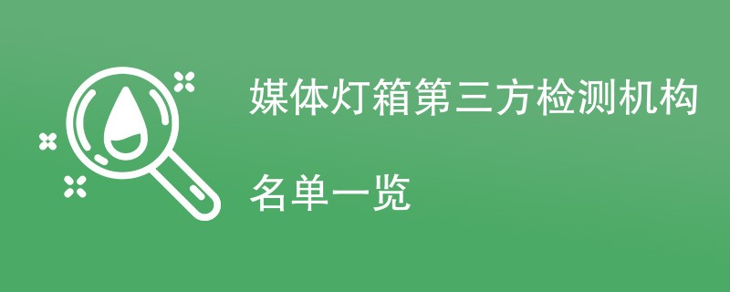 媒体灯箱第三方检测机构名单一览