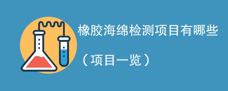 橡胶海绵检测项目有哪些（项目一览）