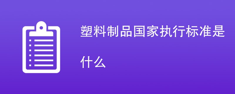 塑料制品国家执行标准是什么