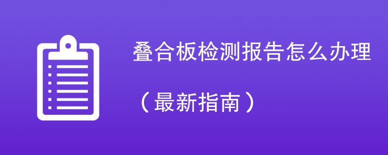 叠合板检测报告怎么办理（最新指南）