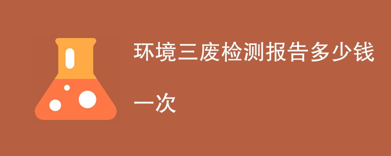 环境三废检测报告多少钱一次