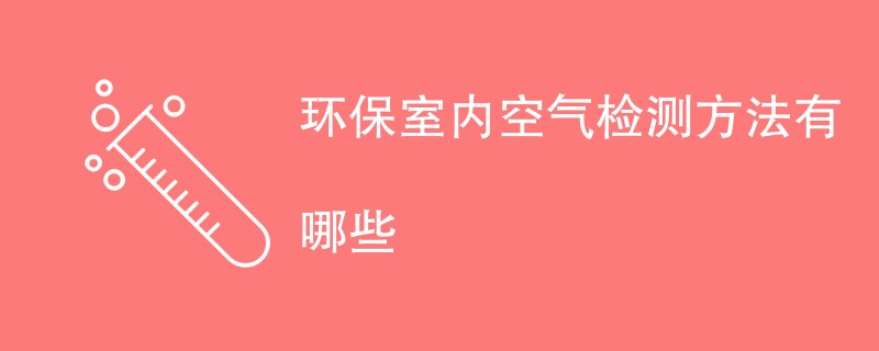 环保室内空气检测方法有哪些