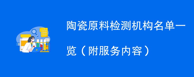 陶瓷原料检测机构名单一览（附服务内容）