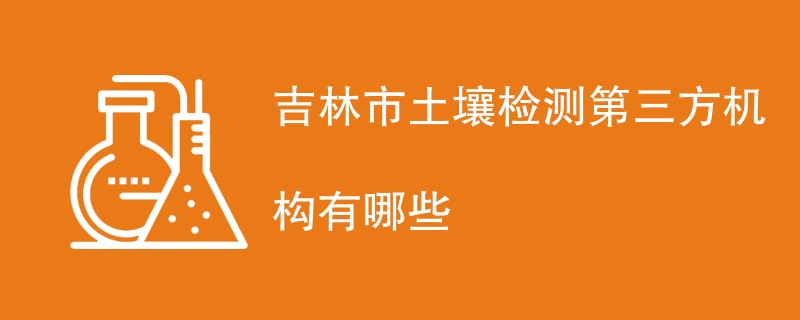 吉林市土壤检测第三方机构有哪些