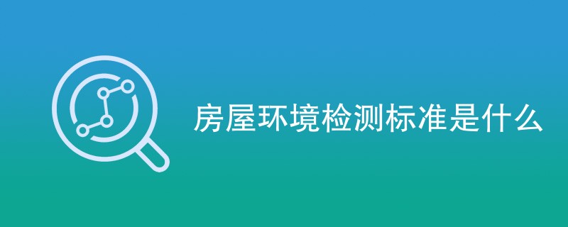 房屋环境检测标准是什么