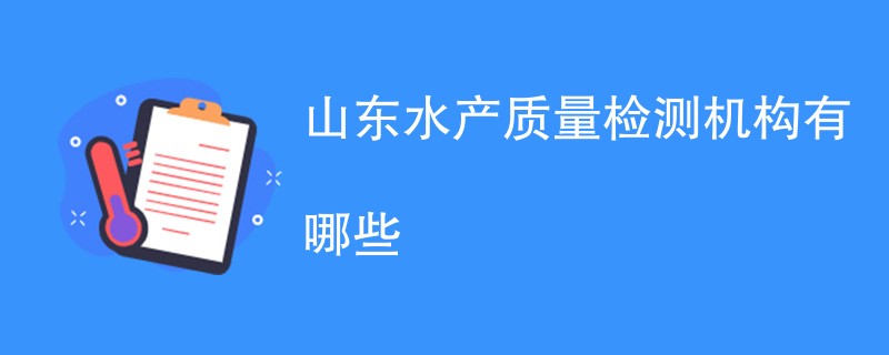 山东水产质量检测机构有哪些