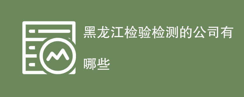 黑龙江检验检测的公司有哪些